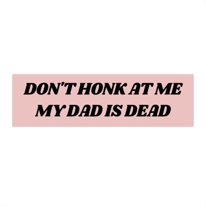 Don't Honk at me my Dad is Dead Bumper Sticker, Dark Humor Bumper Sticker Funny, Weird Car Sticker, Honk if you, Bad Driver Bumper Sticker