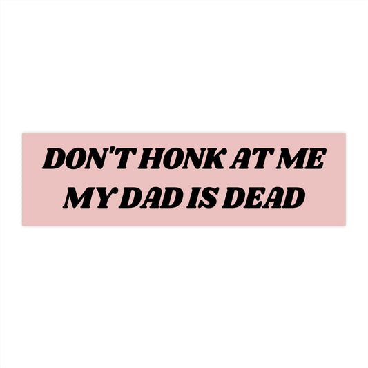 Don't Honk at me my Dad is Dead Bumper Sticker, Dark Humor Bumper Sticker Funny, Weird Car Sticker, Honk if you, Bad Driver Bumper Sticker