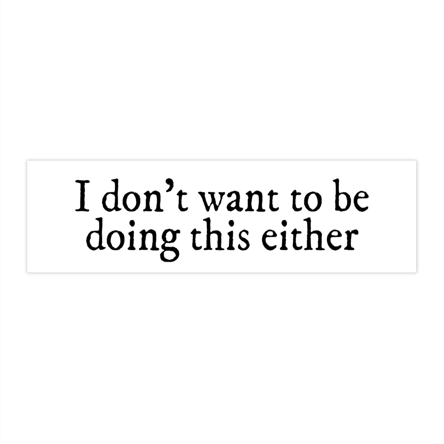 I Don't Want To Be Doing This Either Bumper Sticker, Funny Car Decal