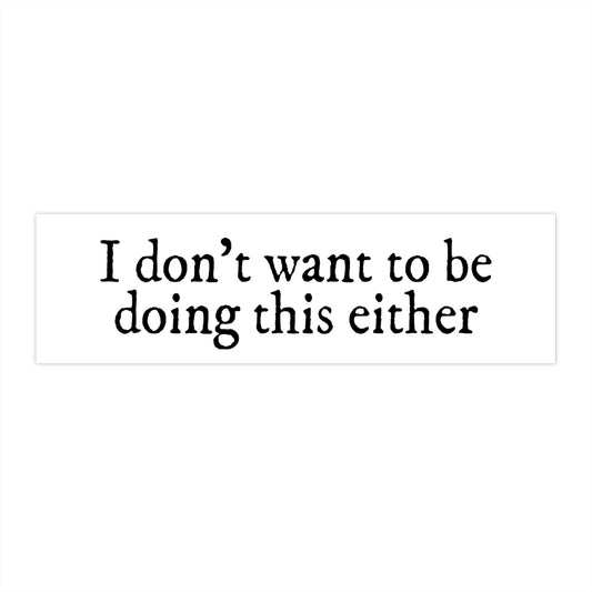 I Don't Want To Be Doing This Either Bumper Sticker, Funny Car Decal