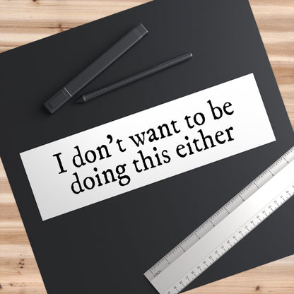 I Don't Want To Be Doing This Either Bumper Sticker, Funny Car Decal