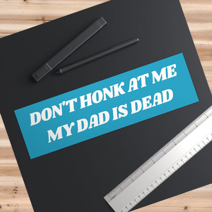 Don't Honk at me my Dad is Dead Bumper Sticker, Dark Humor Bumper Sticker Funny, Weird Car Sticker, Honk if you, Bad Driver Bumper Sticker