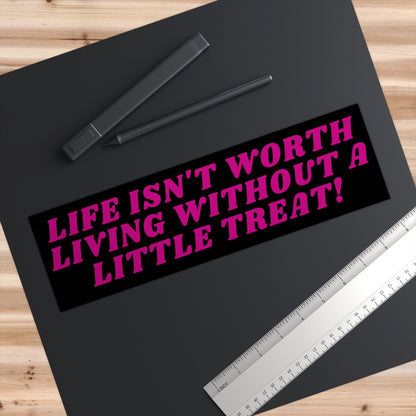 Life Isn't Worth Living Without A Little Treat Bumper Sticker