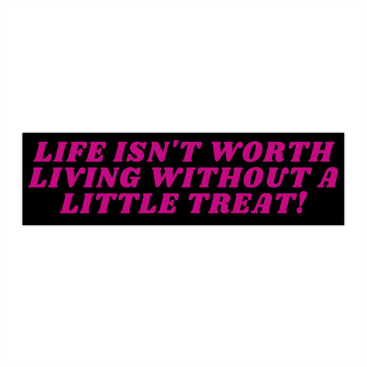 Life Isn't Worth Living Without A Little Treat Bumper Sticker